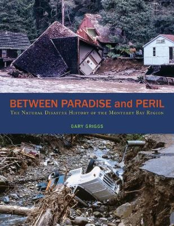 Between Paradise and Peril: The Natural Disaster History of the Monterey Bay Region by Gary Griggs 9781732709300