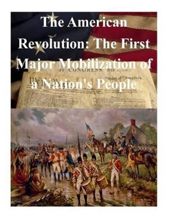 The American Revolution: The First Major Mobilization of a Nation's People by United States Marine Corps Command Staff 9781511656900