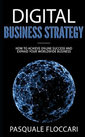 Digital Business Strategy: How to achieve success online and expand your worldwide business by Pasquale Floccari 9781973549857