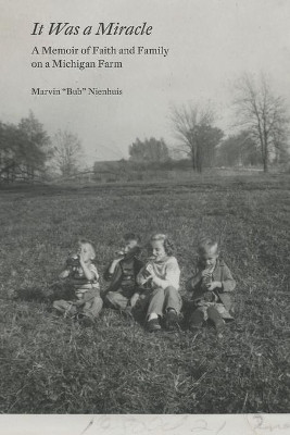 It Was a Miracle: A Memoir of Faith and Family on a Michigan Farm by Dean Kuipers 9781736388600