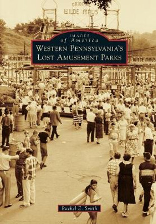 Western Pennsylvania's Lost Amusement Parks by Rachel E Smith 9781467104654