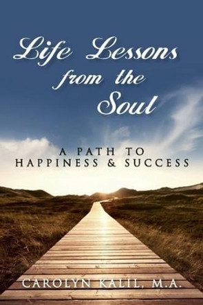Life Lessons from the Soul: A Path to Happiness and Success by Ma Carolyn Kalil 9781502421210