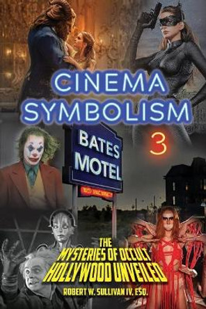 Cinema Symbolism 3: The Mysteries of Occult Hollywood Unveiled by Robert W Sullivan, IV 9780578806594