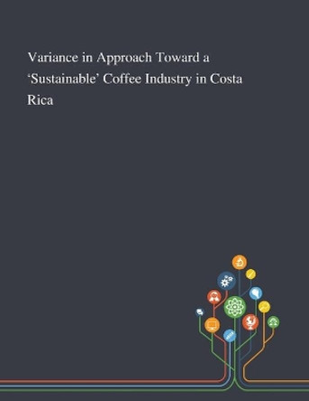 Variance in Approach Toward a 'Sustainable' Coffee Industry in Costa Rica by Melissa Vogt 9781013294846