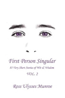 First Person Singular Vol. 2: 85 Very Short Stories of Wit & Wisdom by Ross Ulysses Munroe 9781988058658
