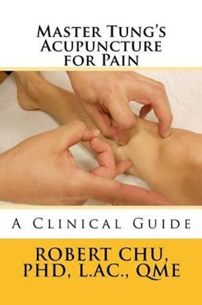 Master Tung's Acupuncture for Pain: A Clinical Guide by L Robert Chu Phd 9781522703945