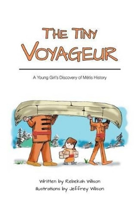 The Tiny Voyageur: A Young Girl's Discovery of Metis History by Rebekah Wilson 9781460231012