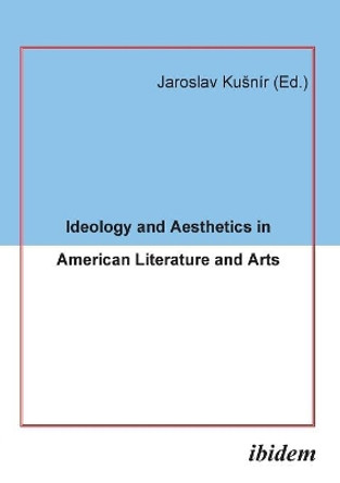 Ideology and Aesthetics in American Literature and Arts. by Jaroslav Kusnir 9783898215138