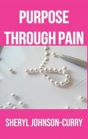 Purpose Through Pain by Sheryl Johnson-Curry 9781735267296