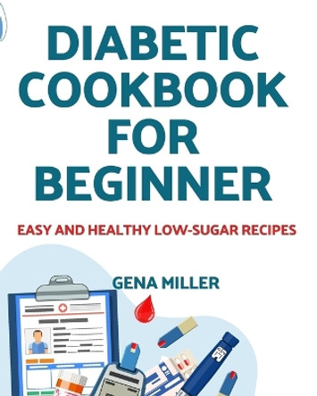 Diabetic cookbook for beginner: Easy and Healthy low-carb Recipes by Gena Miller 9781803609294