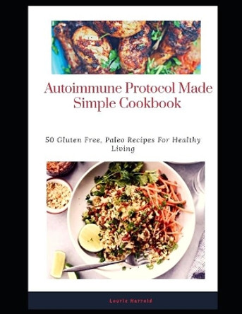 Autoimmune Protocol Made Simple Cookbook: 50 Gluten Free, Paleo Recipes For Healthy Living by Lourie Harrold 9798655723115