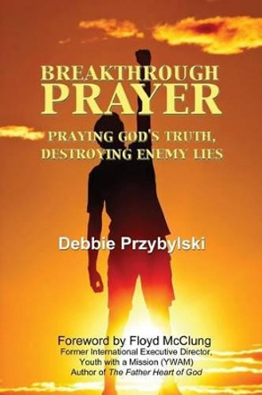 Breakthrough Prayer: Praying God's Truth, Destroying Enemy Lies by Debbie Przybylski 9781449988180