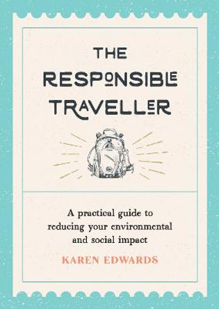 The Responsible Traveller: A Practical Guide to Reducing Your Environmental and Social Impact, Embracing Sustainable Tourism and Travelling the World With a Conscience by Karen Edwards