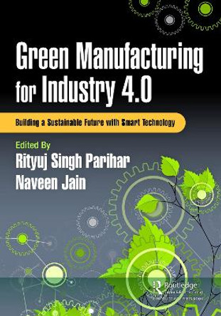 Green Manufacturing for Industry 4.0: Building a Sustainable Future with Smart Technology by Rityuj Singh Parihar 9781032575018