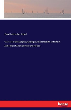 Check list of Bibliographies, Catalogues, Reference Lists, and Lists of Authorities of American Books and Subjects by Paul Leicester Ford 9783337279325