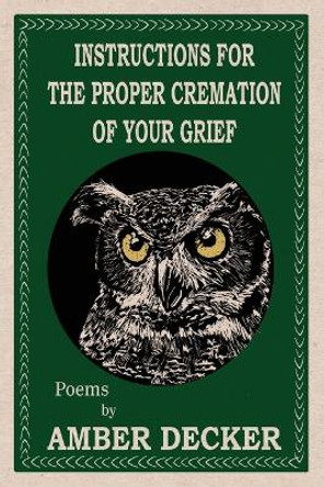 Instructions for the Proper Cremation of Your Grief by Amber Decker 9781736270127