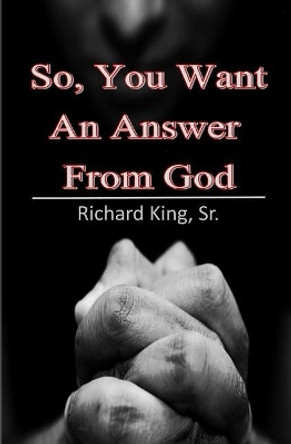 So, You Want An Answer From God by Richard King Sr 9781732999510