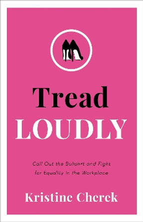 Tread Loudly: Call Out the Bullsh*t and Fight for Equality in the Workplace by Kristine Cherek 9781956072174