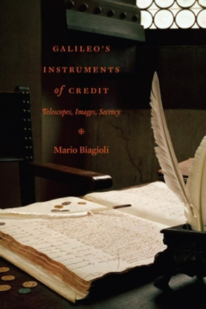 Galileo's Instruments of Credit: Telescopes, Images, Secrecy by Mario Biagioli 9780226045610