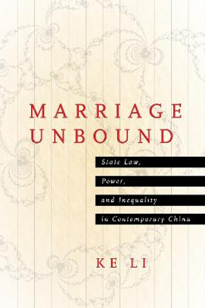 Marriage Unbound: State Law, Power, and Inequality in Contemporary China by Ke Li