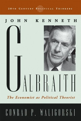 John Kenneth Galbraith: The Economist as Political Theorist by Conrad P. Waligorski 9780742531499