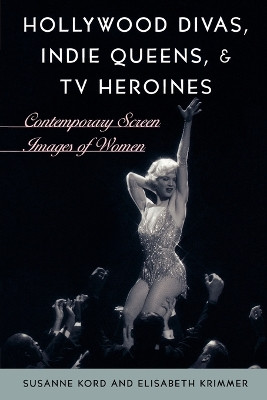 Hollywood Divas, Indie Queens, and TV Heroines: Contemporary Screen Images of Women by Susanne Kord 9780742537095