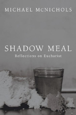 Shadow Meal: Reflections on Eucharist by Michael McNichols 9781608993604