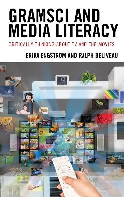 Gramsci and Media Literacy: Critically Thinking about TV and the Movies by Erika Engstrom 9781793619877