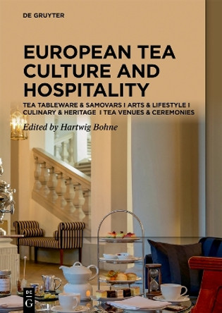 Tea Cultures of Europe: Heritage and Hospitality: Arts & Venues I Teaware & Samovars I Culinary & Ceremonies by Hartwig Bohne 9783110758429