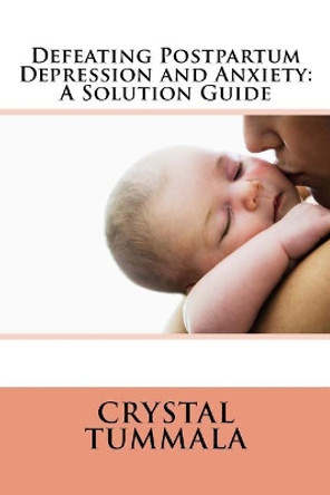 Defeating Postpartum Depression and Anxiety: A Solution Guide by Crystal Tummala 9781727618235