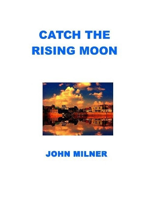 Catch The Rising Moon: This is not something ordinary, please take it and let the journey begin. Catch the rising moon. by John Milner 9781732714526