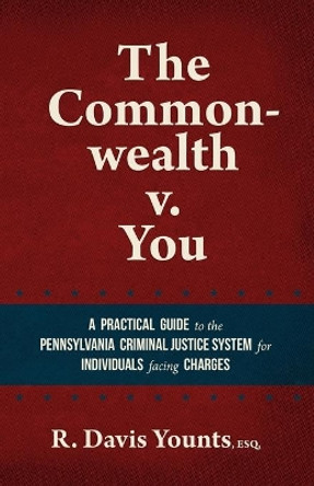 The Commonwealth v. You: A practical guide to the Pennsylvania Criminal Justice System for those facing charges by R Davis Younts 9781734849448