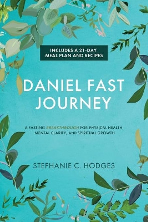 Daniel Fast Journey: A Fasting Breakthrough for Physical Health, Mental Clarity, and Spiritual Growth by Stephanie C Hodges 9781736217924