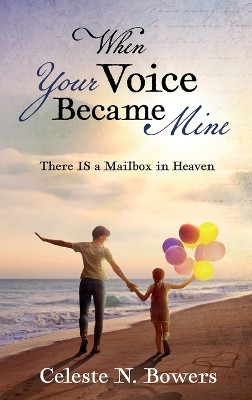 When Your Voice Became Mine: There IS a Mailbox in Heaven by Celeste Bowers 9781683149163