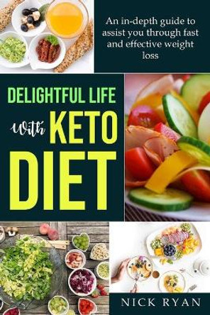 Delightful Life with Keto Diet: An in-depth guide to assist you through fast and effective weight loss with keto diet through detoxification and fat loss by Nick Ryan 9781698920726