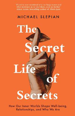 The Secret Life Of Secrets: How They Shape Our Relationships, Our Wellbeing and Who We Are by Michael Slepian