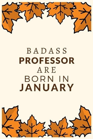 Badass Professor Are Born in January: Best gift for Professor to show appreciation, retirement, for women or men-Gift Idea for Christmas or Birthday. by Bhabna Press House 9781676317210