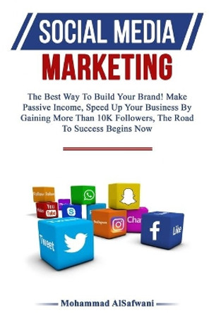 Social Media Marketing: The Best Way To Build Your Brand! Make Passive Income, Speed Up Your Business By Gaining More Than 10k Followers, The Road To Success Begins Now. by Mohammad Alsafwani 9781691675548