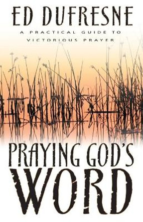 Praying God's Word: A Practical Guide to Victorious Prayer by Ed DuFresne 9781629116624