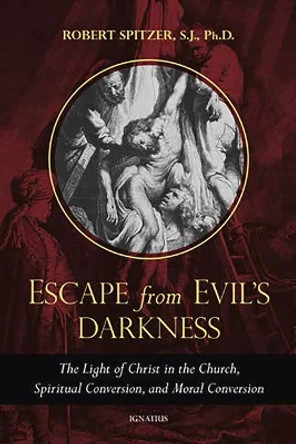 Escape from Evil's Darkness: The Light of Christ in the Church, Virtue, and Prayer by Robert Spitzer S J 9781621644187