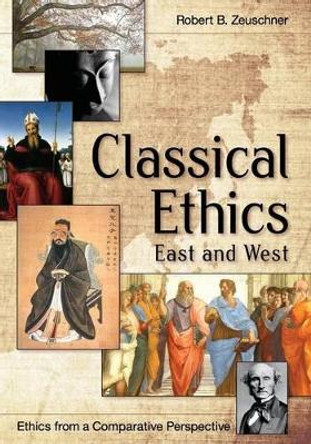Classical Ethics: East and West by Robert Zeuschner 9781626548510 Classical Ethics: East and West by Robert Zeuschner 9781626548510