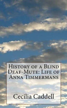 History of a Blind Deaf-Mute: Life of Anna Timmermans by Cecilia Caddell 9781541125650