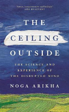 The Ceiling Outside: The Science and Experience of the Disrupted Mind by Noga Arikha