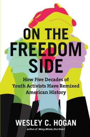 On the Freedom Side: How Five Decades of Youth Activists Have Remixed American History by Wesley C. Hogan 9781469652481