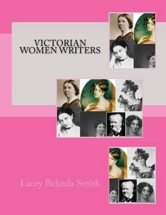 Victorian Women Writers by Lacey Belinda Smith 9781470016388