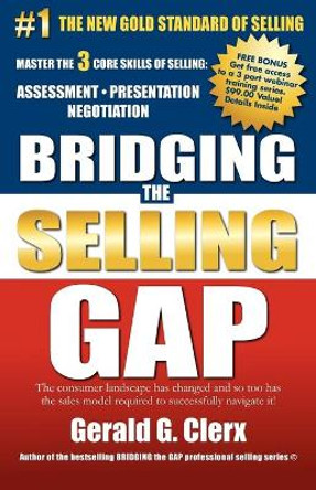 Bridging the Selling Gap: Master the 3 core skills of selling: ASSESSMENT - PRESENTATION - NEGOTIATION by Gerald G Clerx 9781470125462