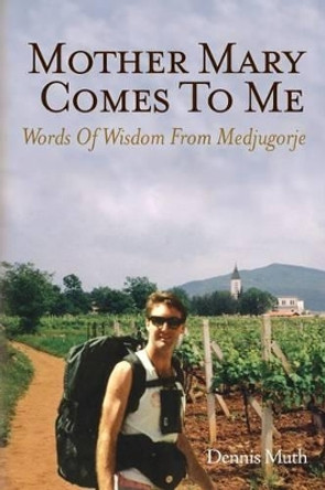 Mother Mary Comes To Me: Words of Wisdom from Medjugorje by Dennis Muth 9781480084940