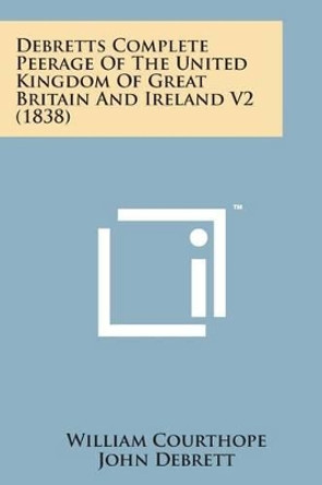 Debretts Complete Peerage of the United Kingdom of Great Britain and Ireland V2 (1838) by William Courthope 9781498182737