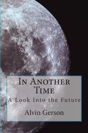 In Another Time: A Look Into the Future by Alvin Gerson 9781502335630