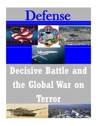 Decisive Battle and the Global War on Terror by Naval Postgraduate School 9781502821522